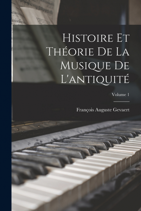 HISTOIRE ET THEORIE DE LA MUSIQUE DE L?ANTIQUITE, VOLUME 1