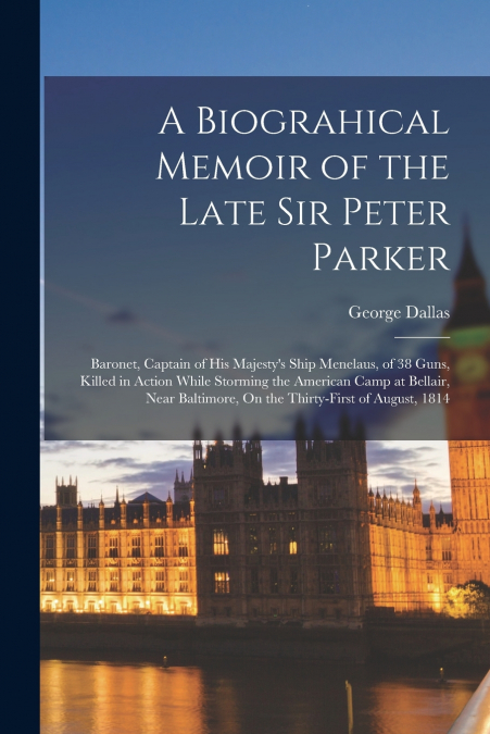 A BIOGRAHICAL MEMOIR OF THE LATE SIR PETER PARKER