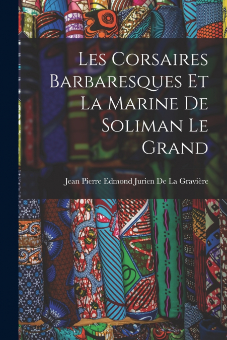 LES CORSAIRES BARBARESQUES ET LA MARINE DE SOLIMAN LE GRAND