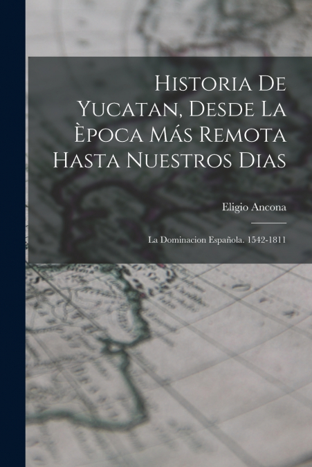 HISTORIA DE YUCATAN, DESDE LA �POCA MAS REMOTA HASTA NUESTRO