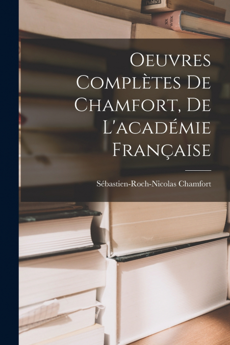 OEUVRES COMPLETES DE CHAMFORT, DE L?ACADEMIE FRAN�AISE