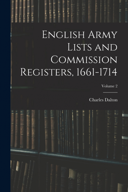 ENGLISH ARMY LISTS AND COMMISSION REGISTERS, 1661-1714, VOLU