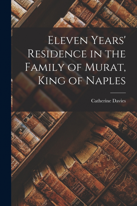 ELEVEN YEARS? RESIDENCE IN THE FAMILY OF MURAT, KING OF NAPL