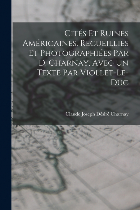 CITES ET RUINES AMERICAINES, RECUEILLIES ET PHOTOGRAPHIEES P