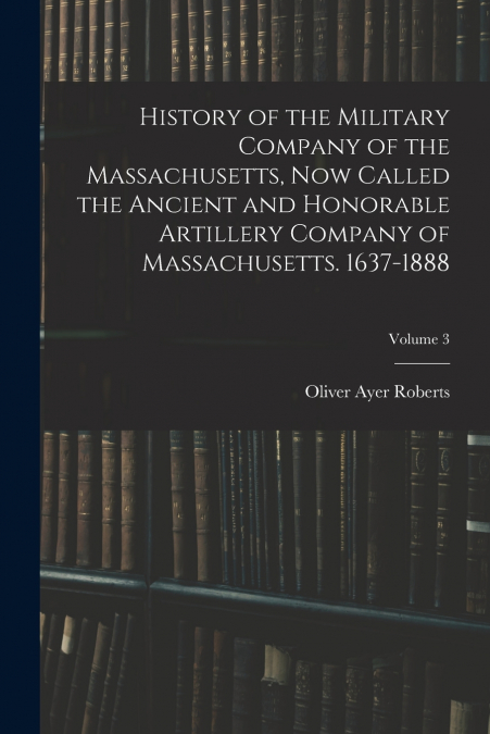 HISTORY OF THE MILITARY COMPANY OF THE MASSACHUSETTS, NOW CA