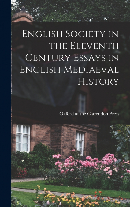 ENGLISH SOCIETY IN THE ELEVENTH CENTURY ESSAYS IN ENGLISH ME