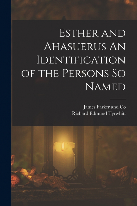 ESTHER AND AHASUERUS AN IDENTIFICATION OF THE PERSONS SO NAM