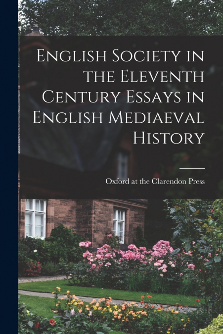 ENGLISH SOCIETY IN THE ELEVENTH CENTURY ESSAYS IN ENGLISH ME
