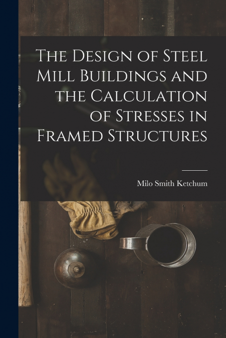 THE DESIGN OF STEEL MILL BUILDINGS AND THE CALCULATION OF ST