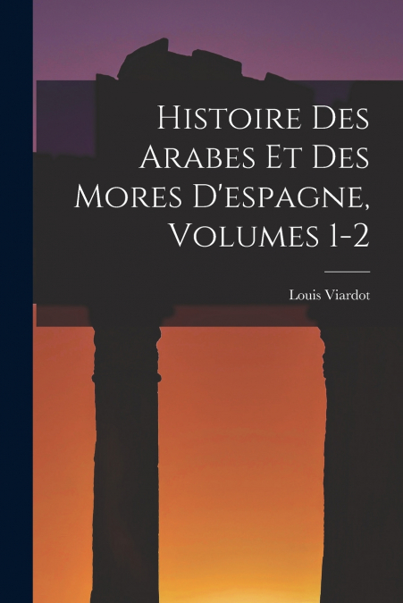 HISTOIRE DES ARABES ET DES MORES D?ESPAGNE, VOLUMES 1-2