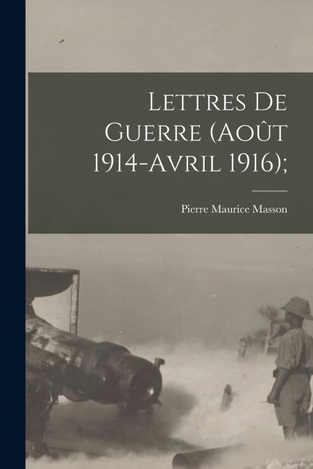 LETTRES DE GUERRE (AOUT 1914-AVRIL 1916),