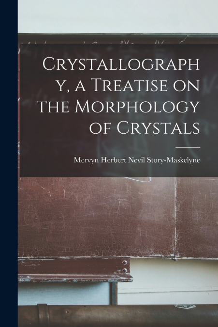 CRYSTALLOGRAPHY, A TREATISE ON THE MORPHOLOGY OF CRYSTALS
