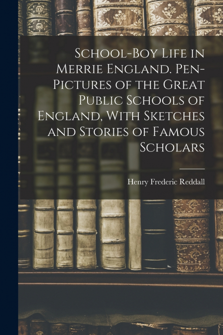 SCHOOL-BOY LIFE IN MERRIE ENGLAND. PEN-PICTURES OF THE GREAT