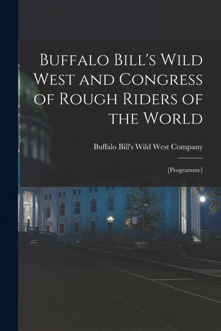 BUFFALO BILL?S WILD WEST AND CONGRESS OF ROUGH RIDERS OF THE