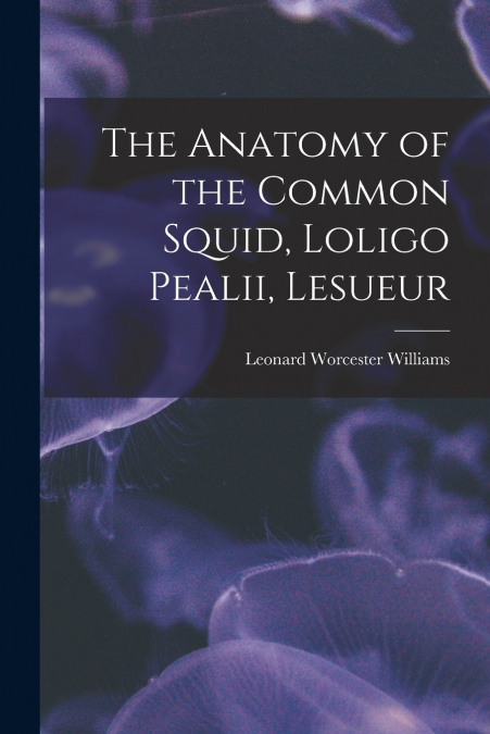 THE ANATOMY OF THE COMMON SQUID, LOLIGO PEALII, LESUEUR