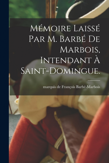 MEMOIRE LAISSE PAR M. BARBE DE MARBOIS, INTENDANT A SAINT-DO