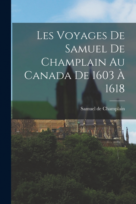 LES VOYAGES DE SAMUEL DE CHAMPLAIN AU CANADA DE 1603 A 1618