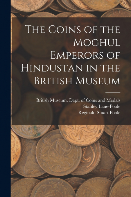 THE COINS OF THE MOGHUL EMPERORS OF HINDUSTAN IN THE BRITISH
