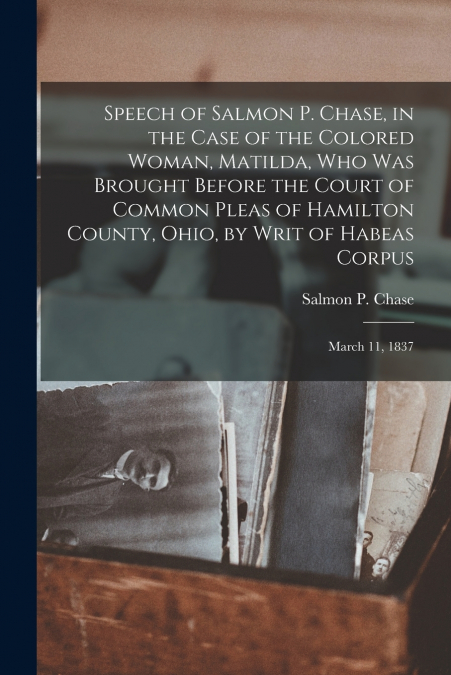 SPEECH OF SALMON P. CHASE, IN THE CASE OF THE COLORED WOMAN,