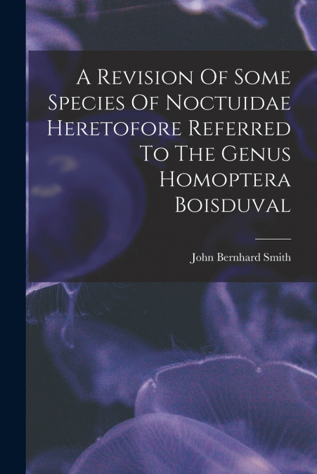 A REVISION OF SOME SPECIES OF NOCTUIDAE HERETOFORE REFERRED