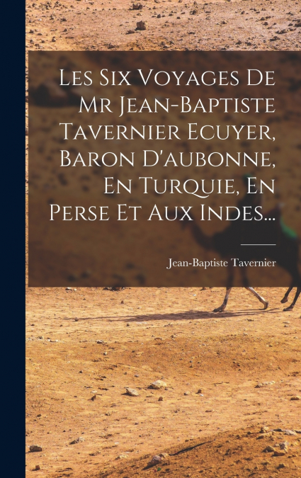 LES SIX VOYAGES DE MR JEAN-BAPTISTE TAVERNIER ECUYER, BARON