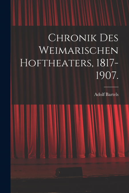 CHRONIK DES WEIMARISCHEN HOFTHEATERS, 1817-1907.