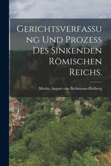 GERICHTSVERFASSUNG UND PROZE� DES SINKENDEN ROMISCHEN REICHS
