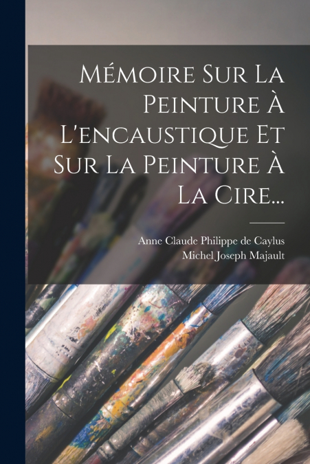 MEMOIRE SUR LA PEINTURE A L?ENCAUSTIQUE ET SUR LA PEINTURE A