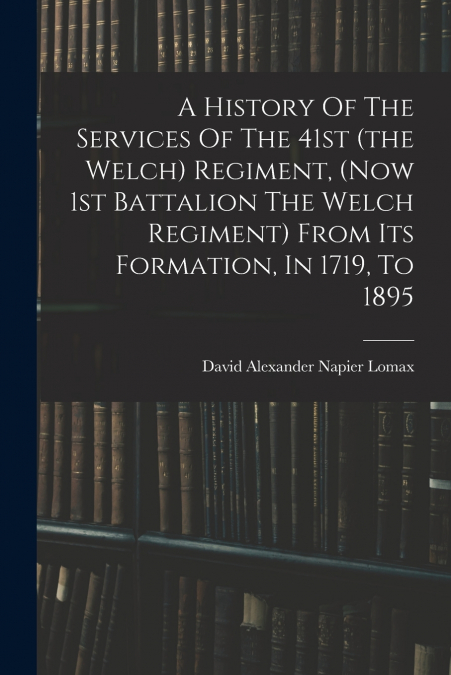 A HISTORY OF THE SERVICES OF THE 41ST (THE WELCH) REGIMENT,