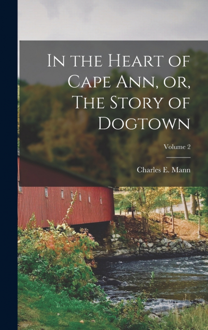 IN THE HEART OF CAPE ANN, OR, THE STORY OF DOGTOWN, VOLUME 2