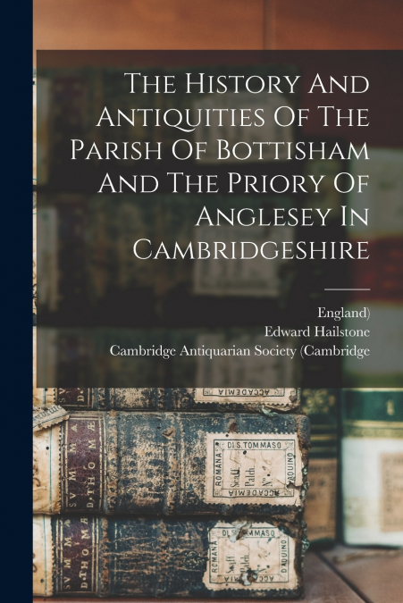 THE HISTORY AND ANTIQUITIES OF THE PARISH OF BOTTISHAM AND T