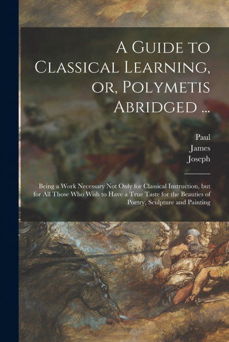 A GUIDE TO CLASSICAL LEARNING, OR, POLYMETIS ABRIDGED ...