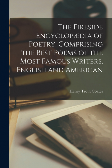 THE FIRESIDE ENCYCLOP'DIA OF POETRY. COMPRISING THE BEST POE