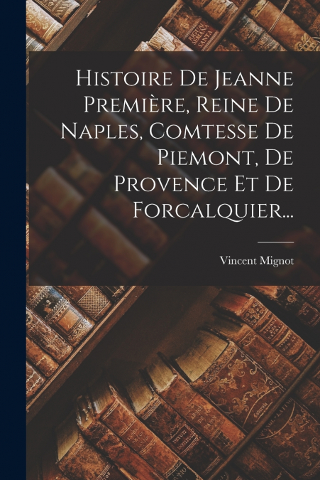 HISTOIRE DE JEANNE PREMIERE, REINE DE NAPLES, COMTESSE DE PI