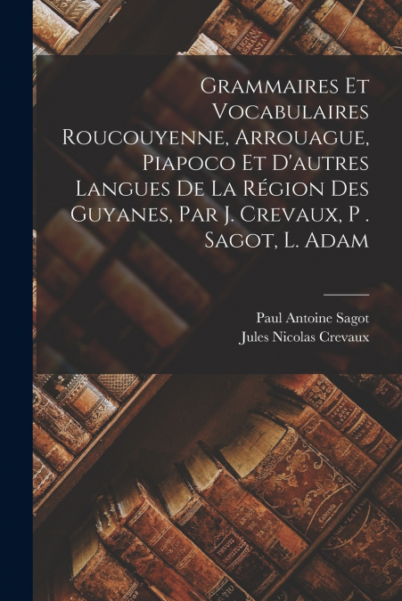 GRAMMAIRES ET VOCABULAIRES ROUCOUYENNE, ARROUAGUE, PIAPOCO E