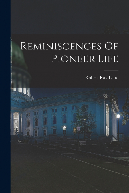 REMINISCENCES OF PIONEER LIFE (1912)