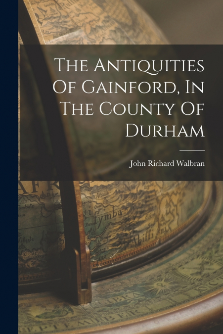 THE ANTIQUITIES OF GAINFORD, IN THE COUNTY OF DURHAM