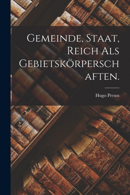GEMEINDE, STAAT, REICH ALS GEBIETSKORPERSCHAFTEN.