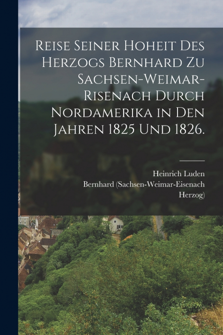 REISE SEINER HOHEIT DES HERZOGS BERNHARD ZU SACHSEN-WEIMAR-R