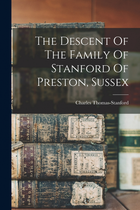 THE DESCENT OF THE FAMILY OF STANFORD OF PRESTON, SUSSEX