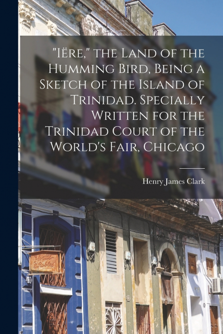 'IERE,' THE LAND OF THE HUMMING BIRD, BEING A SKETCH OF THE