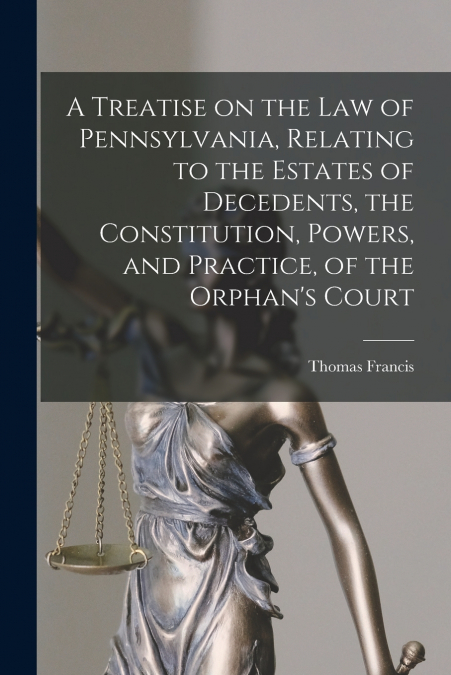 A TREATISE ON THE LAW OF PENNSYLVANIA, RELATING TO THE ESTAT