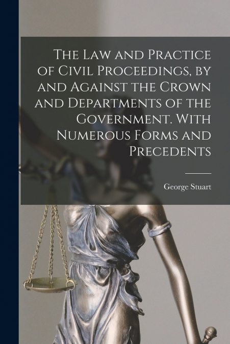 THE LAW AND PRACTICE OF CIVIL PROCEEDINGS, BY AND AGAINST TH