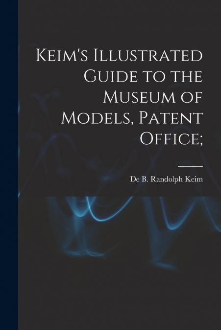 KEIM?S ILLUSTRATED GUIDE TO THE MUSEUM OF MODELS, PATENT OFF