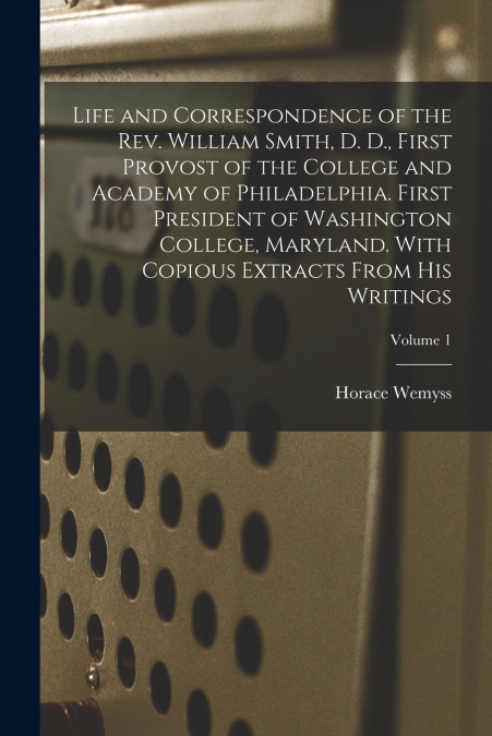 LIFE AND CORRESPONDENCE OF THE REV. WILLIAM SMITH, D. D., FI