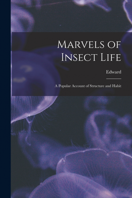 MARVELS OF INSECT LIFE , A POPULAR ACCOUNT OF STRUCTURE AND