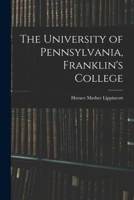 THE UNIVERSITY OF PENNSYLVANIA, FRANKLIN?S COLLEGE
