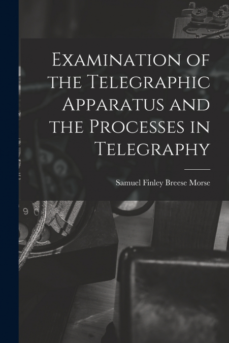 EXAMINATION OF THE TELEGRAPHIC APPARATUS AND THE PROCESSES I
