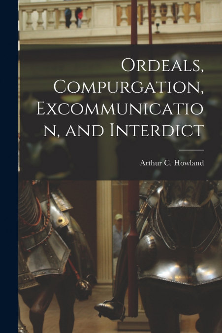 ORDEALS, COMPURGATION, EXCOMMUNICATION, AND INTERDICT