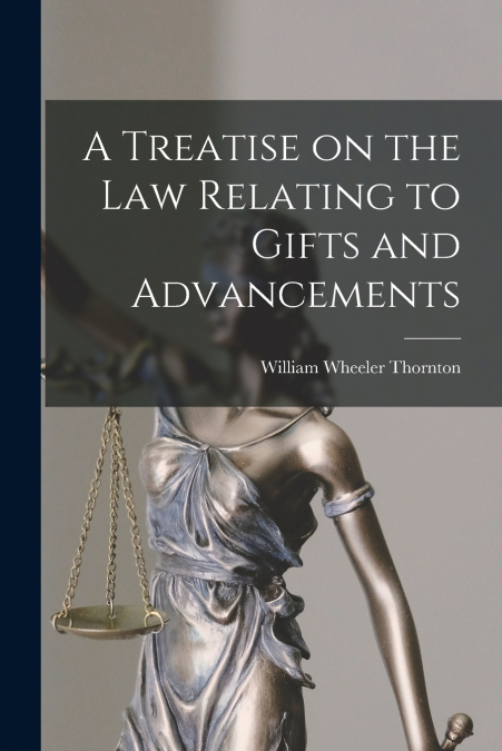 A TREATISE ON THE LAW RELATING TO GIFTS AND ADVANCEMENTS